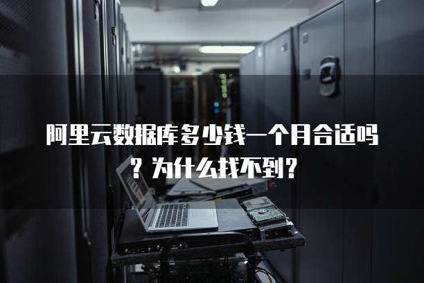 阿里云数据库多少钱一个月合适吗?为什么找不到?