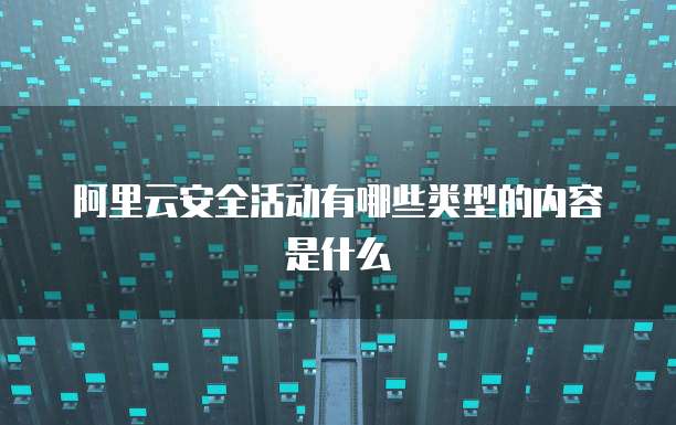 阿里云安全活动有哪些类型的内容是什么