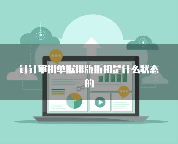钉钉审批单据排版折扣是什么状态的