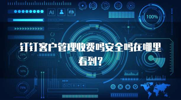 钉钉客户管理收费吗安全吗在哪里看到?