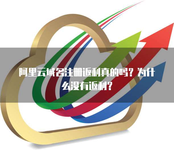阿里云域名注册返利真的吗?为什么没有返利?
