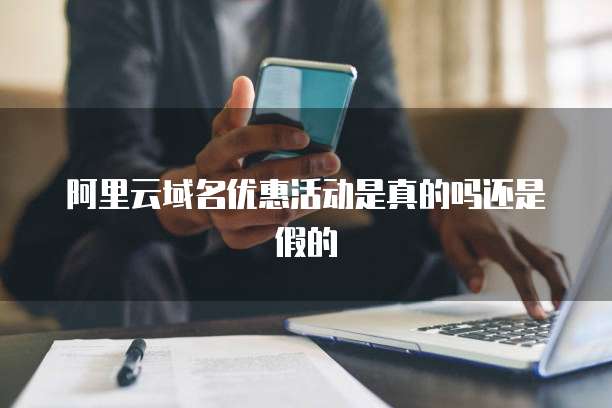 阿里云域名优惠活动是真的吗还是假的