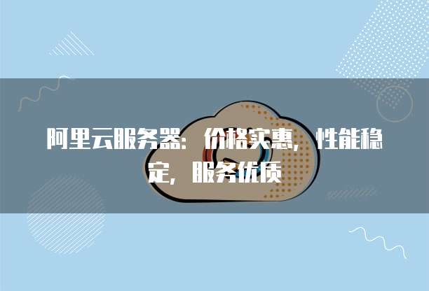 阿里云服务器:价格实惠,性能稳定,服务优质