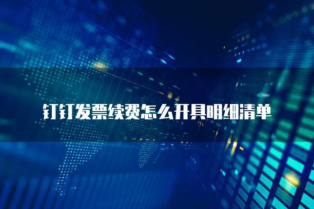 钉钉发票续费怎么开具明细清单