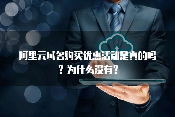 阿里云域名购买优惠活动是真的吗?为什么没有?