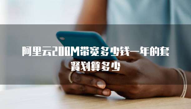 阿里云200M带宽多少钱一年的套餐划算多少