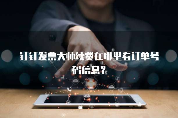 钉钉发票大师续费在哪里看订单号码信息?