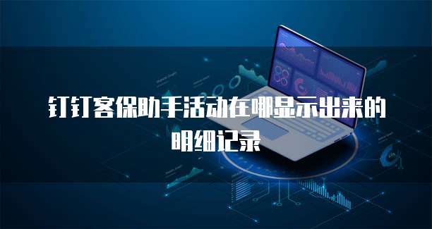 钉钉客保助手活动在哪显示出来的明细记录