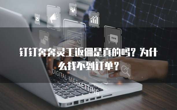钉钉奔奔灵工返佣是真的吗?为什么找不到订单?