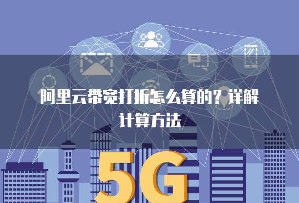  阿里云带宽打折怎么算的？详解计算方法