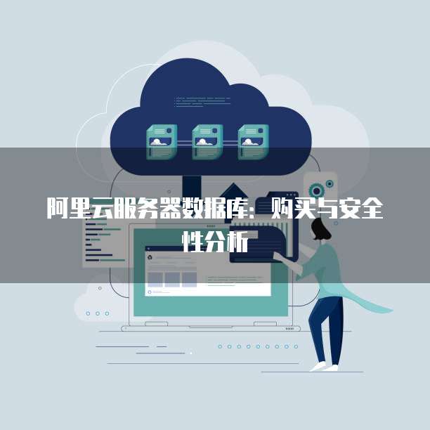 阿里云服务器数据库:购买与安全性分析