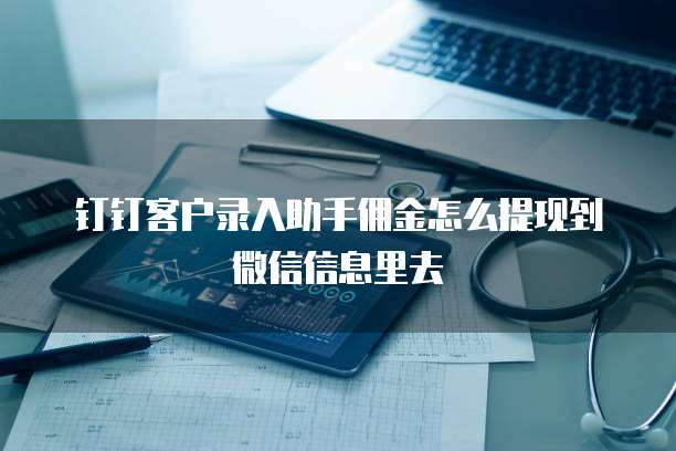 钉钉客户录入助手佣金怎么提现到微信信息里去