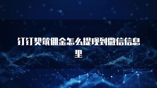 钉钉契筑佣金怎么提现到微信信息里