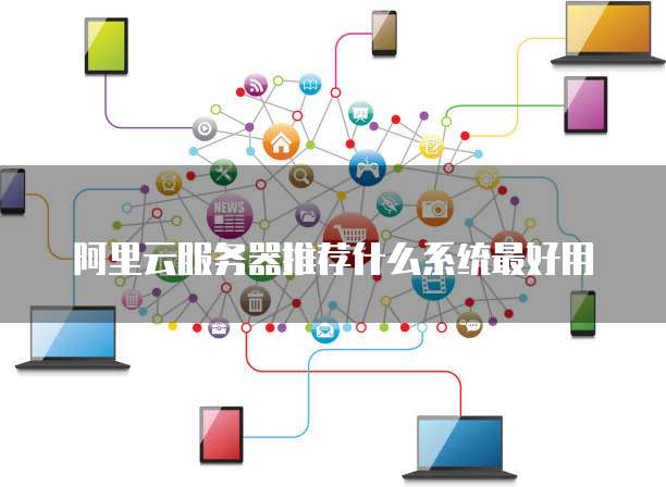 阿里云服务器推荐什么系统最好用