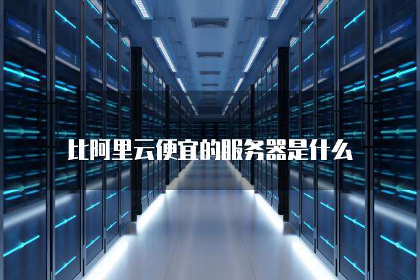 比阿里云便宜的服务器是什么