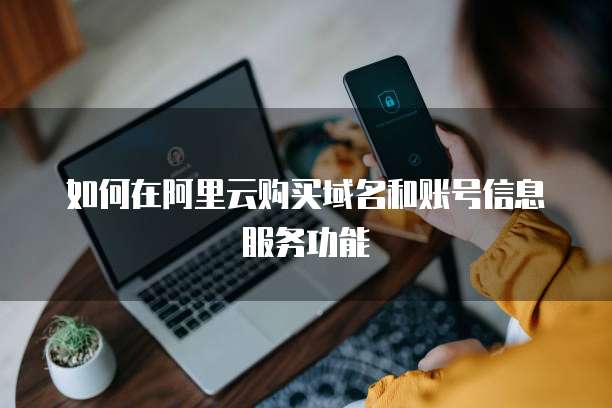 如何在阿里云购买域名和账号信息服务功能