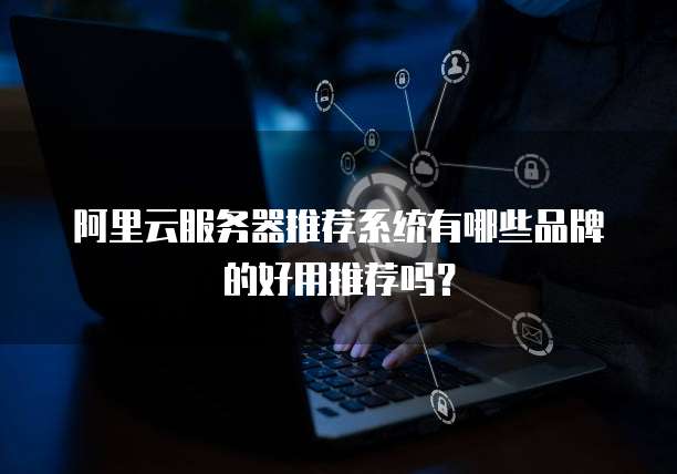 阿里云服务器推荐系统有哪些品牌的好用推荐吗?
