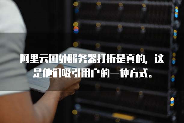 阿里云国外服务器打折是真的,这是他们吸引用户的一种方式。