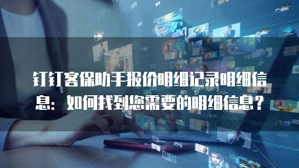 钉钉客保助手报价明细记录明细信息:如何找到您需要的明细信息?