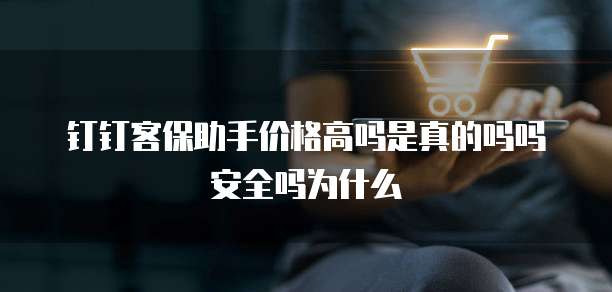 钉钉客保助手价格高吗是真的吗吗安全吗为什么