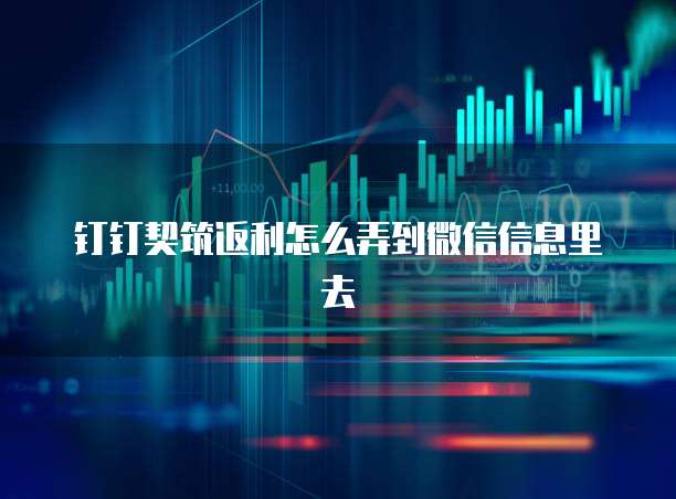 钉钉契筑返利怎么弄到微信信息里去