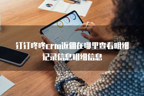 钉钉咚咚crm返佣在哪里查看明细记录信息明细信息