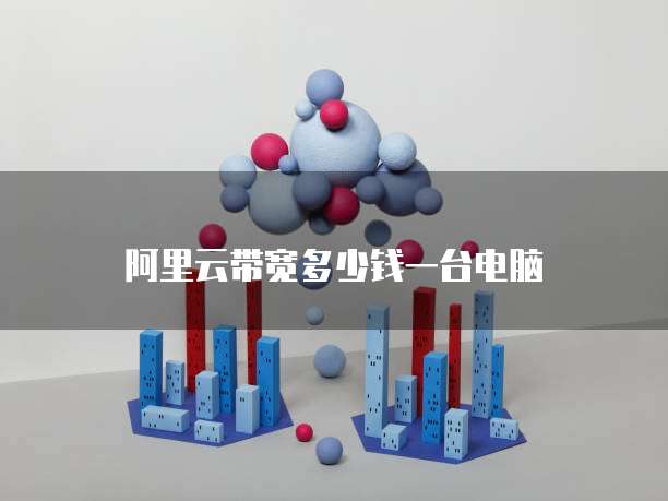 阿里云带宽多少钱一台电脑