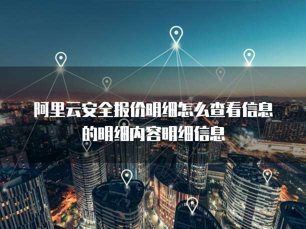 阿里云安全报价明细怎么查看信息的明细内容明细信息