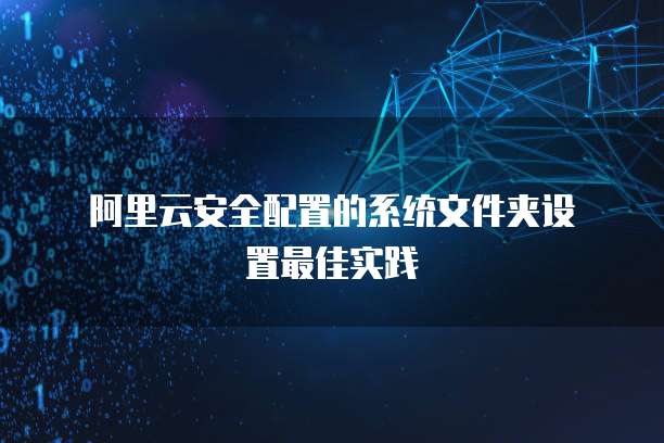 阿里云安全配置的系统文件夹设置最佳实践