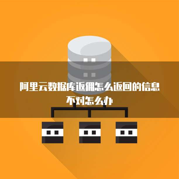 阿里云数据库返佣怎么返回的信息不对怎么办
