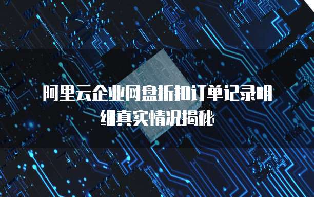 阿里云企业网盘折扣订单记录明细真实情况揭秘