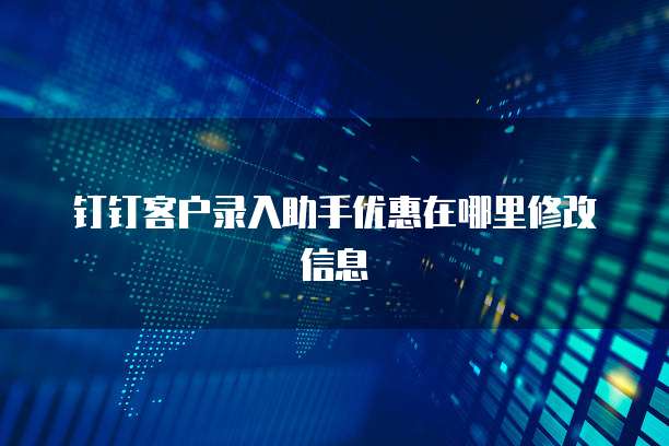钉钉客户录入助手优惠在哪里修改信息