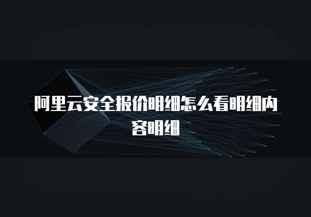 阿里云安全报价明细怎么看明细内容明细