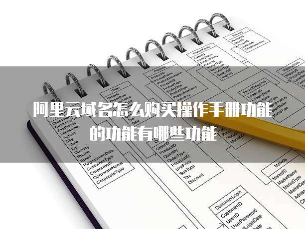 阿里云域名怎么购买操作手册功能的功能有哪些功能