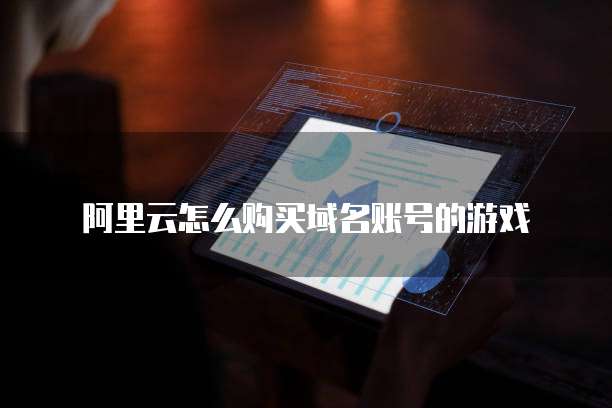 阿里云怎么购买域名账号的游戏
