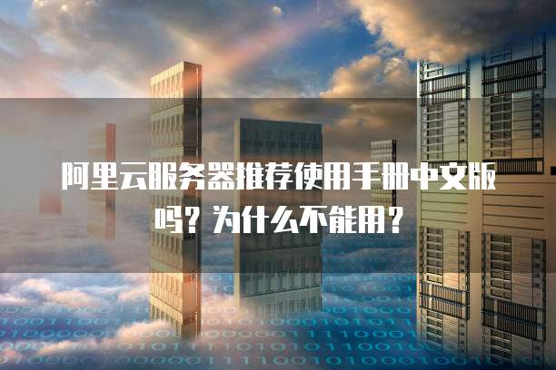 阿里云服务器推荐使用手册中文版吗?为什么不能用?
