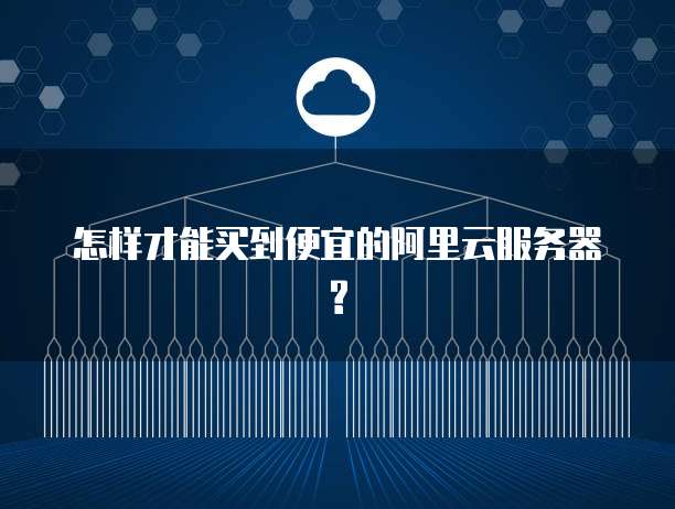 怎样才能买到便宜的阿里云服务器?
