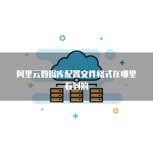 阿里云数据库配置文件格式在哪里看到的