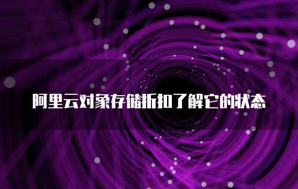 阿里云对象存储折扣了解它的状态