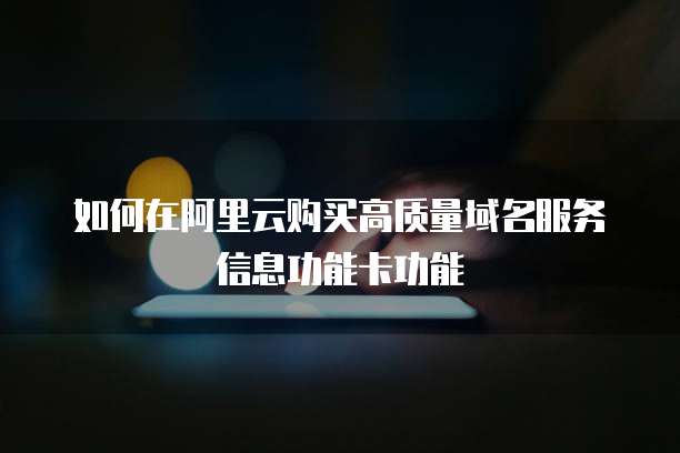 如何在阿里云购买高质量域名服务信息功能卡功能