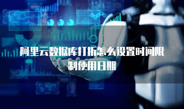 阿里云数据库打折怎么设置时间限制使用日期