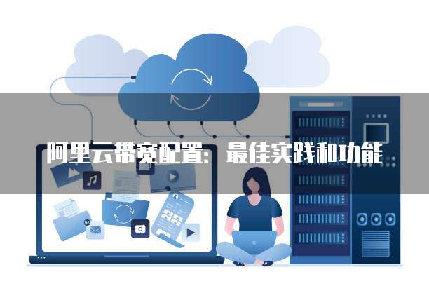 阿里云带宽配置:最佳实践和功能