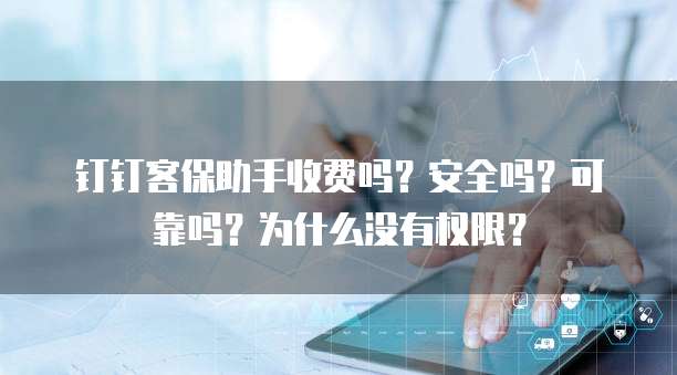 钉钉客保助手收费吗?安全吗?可靠吗?为什么没有权限?