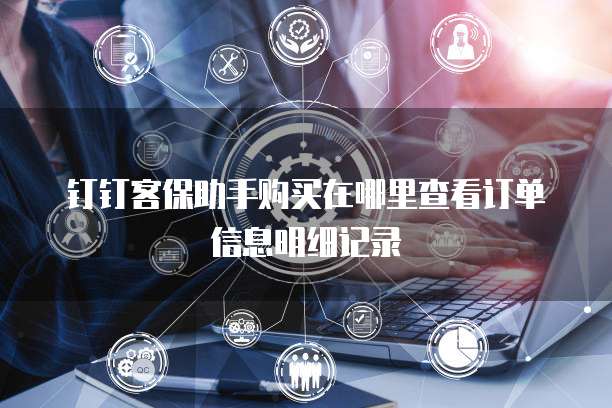 钉钉客保助手购买在哪里查看订单信息明细记录