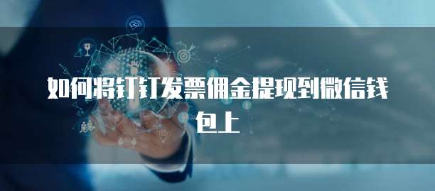 如何将钉钉发票佣金提现到微信钱包上