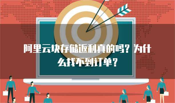 阿里云块存储返利真的吗?为什么找不到订单?