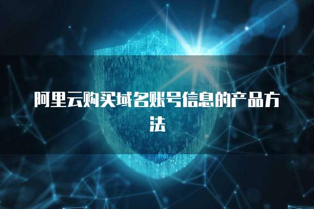 阿里云购买域名账号信息的产品方法