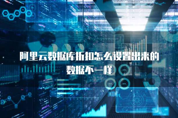 阿里云数据库折扣怎么设置出来的数据不一样