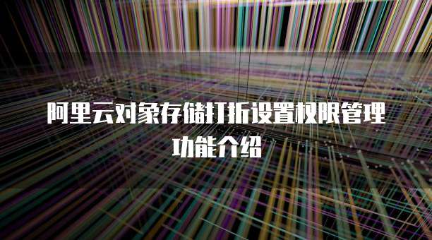 阿里云对象存储打折设置权限管理功能介绍