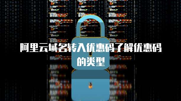 阿里云域名转入优惠码了解优惠码的类型